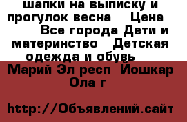 шапки на выписку и прогулок весна  › Цена ­ 500 - Все города Дети и материнство » Детская одежда и обувь   . Марий Эл респ.,Йошкар-Ола г.